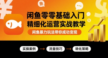 闲鱼零基础入门精细化运营实战教学，闲鱼暴力玩法带你成功变现-中创网_专注互联网创业,项目资源整合-心诚资源网
