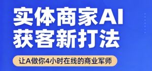 实体商家AI获客新打法【2025年9月】​让AI做你24小时在线的商业军师，效率开挂，甩开盲目摸索-中创网_专注互联网创业,项目资源整合-心诚资源网