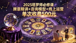 (15997期)2025塔罗师必修课,牌意精讲+咨询模型+线上运营,单次收费500元-中创网_专注互联网创业,项目资源整合-心诚资源网