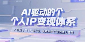 (15895期)AI驱动的个人IP变现体系:从0到1的IP打造方法,低成本高回报的线上变现-中创网_专注互联网创业,项目资源整合-心诚资源网