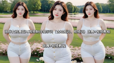 微胖女孩舞蹈AI视频制作提示词（含绘图词、视频词） 跳舞+视频教程-中创网_专注互联网创业,项目资源整合-心诚资源网