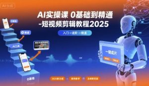 AI实操课0基础到精通-短视频剪辑教程2025-中创网_专注互联网创业,项目资源整合-心诚资源网