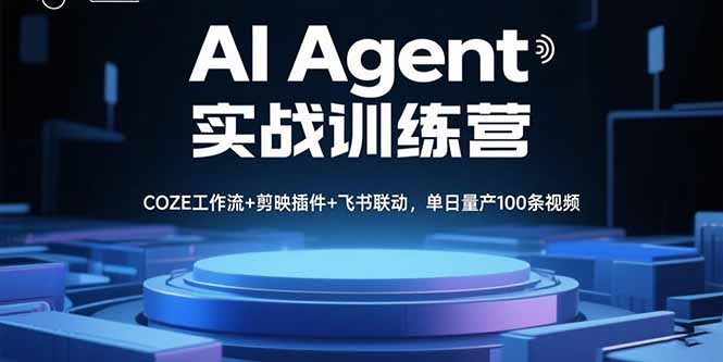 （15923期）AI Agent实战训练营，COZE工作流+剪映插件+飞书联动，单日量产100条视频-中创网_专注互联网创业,项目资源整合-心诚资源网