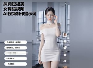 抹胸短裙美女舞蹈视频AI视频制作提示词（含绘图词、视频词）+视频教程-中创网_专注互联网创业,项目资源整合-心诚资源网