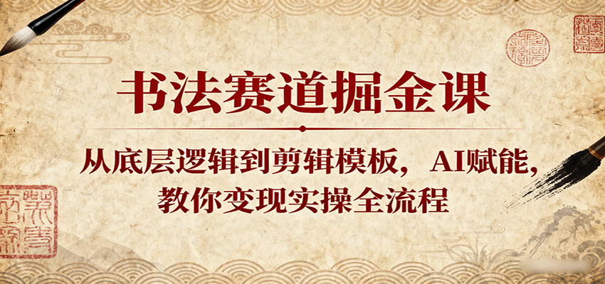 书法赛道掘金课：从底层逻辑到剪辑模板，AI赋能，教你变现实操全流程-中创网-专注创业项目分享_资源整合-心诚资源网