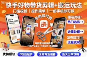 快手好物带货剪辑+搬运玩法,门槛极低,操作简单,一部手机即可玩做-中创网-专注创业项目分享_资源整合-心诚资源网