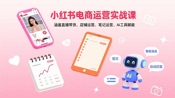 （15909期）小红书电商运营实战课：涵盖直播带货、店铺运营、笔记运营、AI工具赋能-中创网_专注互联网创业,项目资源整合-心诚资源网