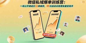 (15843期)微信私域爆单训练营:一场公开课成交33单案例,99元自动训练营批量变现术-中创网_专注互联网创业,项目资源整合-心诚资源网