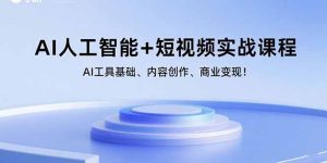 (15887期)AI人工智能+短视频实战课程:AI工具基础、内容创作、商业变现!-中创网_专注互联网创业,项目资源整合-心诚资源网