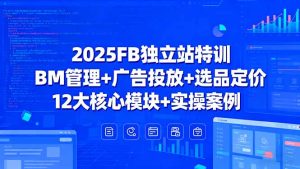 (15962期)2025FB独立站特训,BM管理+广告投放+选品定价,12大核心模块+实操案例-中创网_专注互联网创业,项目资源整合-心诚资源网