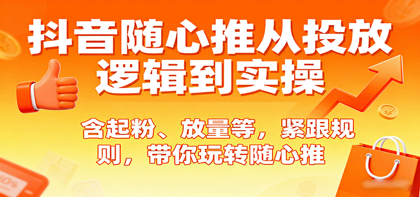 抖音随心推从投放逻辑到实操，含起粉、放量等，紧跟规则，带你玩转随心推-中创网-专注创业项目分享_资源整合-心诚资源网