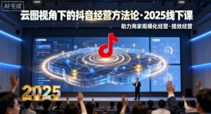 云图视角下的抖音经营方法论，2025线下课，助力商家规模化经营，提效经营（录音+字幕）-中创网-专注创业项目分享_资源整合-心诚资源网