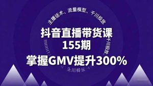 (16074期)抖音直播带货课155期,主播话术、流量模型、千川投放,掌握GMV提升300%-中创网-专注创业项目分享_资源整合-心诚资源网