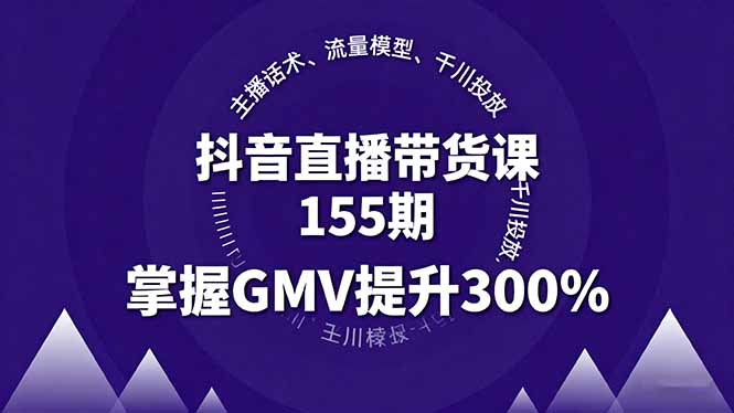 （16074期）抖音直播带货课155期，主播话术、流量模型、千川投放，掌握GMV提升300%-中创网-专注创业项目分享_资源整合-心诚资源网
