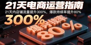 （15957期）21天电商运营指南：21天内店铺流量提升300%，爆款持续率提升80%-中创网_专注互联网创业,项目资源整合-心诚资源网