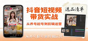 抖音短视频带货实战,从养号起号到剪辑运营,掌握选品文案与爆单视频制作全流程-中创网-专注创业项目分享_资源整合-心诚资源网