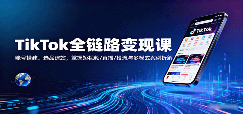 TikTok全链路变现课：账号搭建、选品建站，掌握短视频/直播/投流与多模式案例拆解-中创网-专注创业项目分享_资源整合-心诚资源网