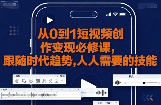从0到1短视频创作变现必修课，跟随时代趋势，人人需要的技能-中创网_专注互联网创业,项目资源整合-心诚资源网