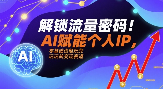 解锁流量密码！AI赋能个人IP，零基础也能玩转变现赛道-中创网_专注互联网创业,项目资源整合-心诚资源网