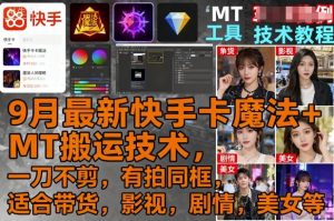9月最新快手卡魔法+MT搬运技术，一刀不剪，有拍同框，适合带货，影视，剧情，美女等-中创网-专注创业项目分享_资源整合-心诚资源网