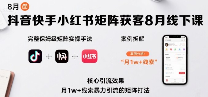 抖音快手小红书矩阵获客8月线下课，完整保姆级矩阵实操手法与案例拆解，月1w+线索暴力引流的矩阵打法-中创网_专注互联网创业,项目资源整合-心诚资源网