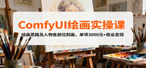 ComfyUI绘画实操课,绘画思路及人物各部位刻画,单项3000元+商业变现-中创网-专注创业项目分享_资源整合-心诚资源网