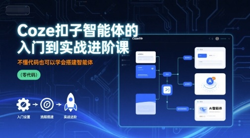 Coze扣子智能体的入门到实战进阶课，不懂代码也可以学会搭建智能体-中创网_专注互联网创业,项目资源整合-心诚资源网