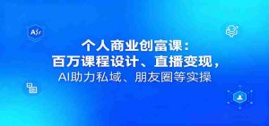 个人商业创富课:百万课程设计、直播变现,AI助力私域、朋友圈等实操-中创网-专注创业项目分享_资源整合-心诚资源网