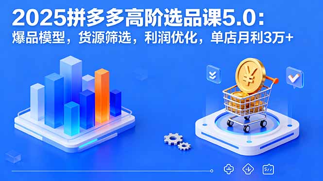 （16019期）2025拼多多高阶选品课5.0：爆品模型，货源筛选，利润优化，单店月利3万+-中创网-专注创业项目分享_资源整合-心诚资源网