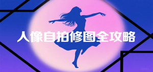 人像自拍修图全攻略:含基础、构图、多种风格拍摄技巧,拍出各类大片,展现独特美-中创网_专注互联网创业,项目资源整合-心诚资源网