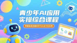 青少年AI应用实操综合课程,零基础高效趣味学习AI全方位应用-中创网_专注互联网创业,项目资源整合-心诚资源网
