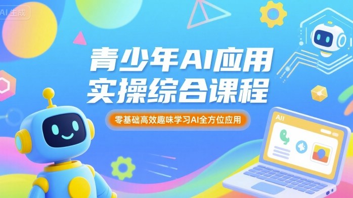 青少年AI应用实操综合课程，零基础高效趣味学习AI全方位应用-中创网_专注互联网创业,项目资源整合-心诚资源网