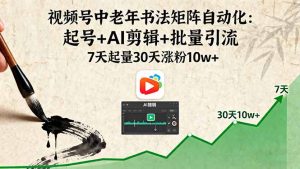 （16022期）视频号中老年书法矩阵自动化：起号+AI剪辑+批量引流 7天起量30天涨粉10w+-中创网-专注创业项目分享_资源整合-心诚资源网