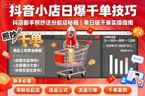 抖音小店日爆千单技巧,抖店新手照抄这份起店秘籍,单日破千单-中创网-专注创业项目分享_资源整合-心诚资源网