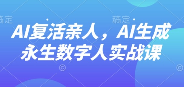 AI“复活”亲人，AI生成永生数字人实战课-中创网-专注创业项目分享_资源整合-心诚资源网