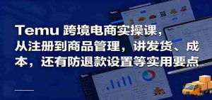 Temu跨境半托管实操,从注册到商品管理,讲发货、成本,还有防退款设置等实用要点-中创网-专注创业项目分享_资源整合-心诚资源网