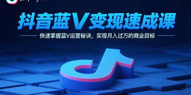 （15950期）抖音蓝V变现速成课，快速掌握蓝V运营秘诀，实现月入过万的商业目标-中创网_专注互联网创业,项目资源整合-心诚资源网