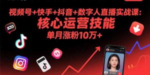 (15917期)视频号+快手+抖音+数字人直播实战课(9月):核心运营技能,单月涨粉10万+-中创网_专注互联网创业,项目资源整合-心诚资源网