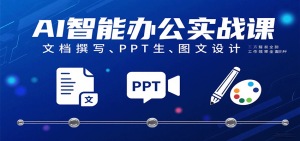 AI智能办公实战课：文档撰写、PPT生成、图文设计工作效率全面提升-中创网_专注互联网创业,项目资源整合-心诚资源网