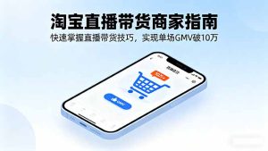 (16075期)淘宝直播带货商家指南,快速掌握直播带货技巧,实现单场GMV破10万-中创网-专注创业项目分享_资源整合-心诚资源网
