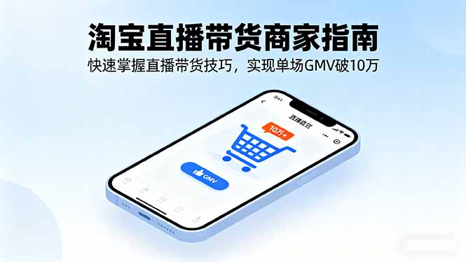 （16075期）淘宝直播带货商家指南，快速掌握直播带货技巧，实现单场GMV破10万-中创网-专注创业项目分享_资源整合-心诚资源网