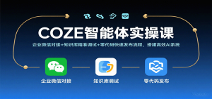 COZE智能体实操课,企业微信对接+知识库精准调试+零代码快速发布流程,搭建高效AI系统-中创网-专注创业项目分享_资源整合-心诚资源网