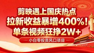 （16039期）国庆流量风口！剪映小白吃红利：0基础几分钟一条，拉新收益暴涨400%，…-中创网-专注创业项目分享_资源整合-心诚资源网