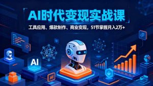 (16093期)AI时代全场景实战课,工具应用、爆款制作、商业变现,51节掌握月入2万+-中创网-专注创业项目分享_资源整合-心诚资源网