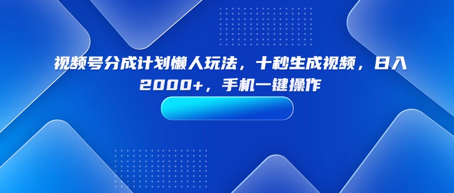 （15932期）视频号分成计划懒人玩法，十秒生成视频，日入2000+，手机一键操作-中创网_专注互联网创业,项目资源整合-心诚资源网