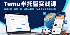 (16128期)Temu半托管实战课,店铺注册、商品上架、海外仓管理,14天出单月净利破2万-中创网-专注创业项目分享_资源整合-心诚资源网
