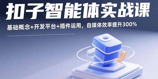 （15922期）扣子智能体实战课，基础概念+开发平台+插件运用，自媒体效率提升300%-中创网_专注互联网创业,项目资源整合-心诚资源网