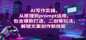 AI写作实操，从原理到prompt运用，包含爆款打造、二创等玩法，解锁文案创作新技能-中创网-专注创业项目分享_资源整合-心诚资源网