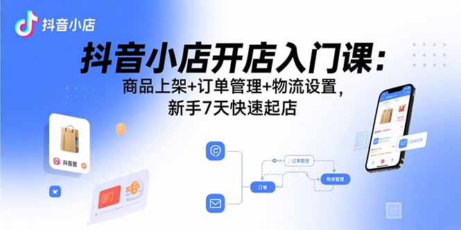（15947期）抖音小店开店入门课：商品上架+订单管理+物流设置，新手7天快速起店-中创网_专注互联网创业,项目资源整合-心诚资源网