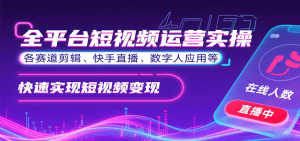 全平台短视频运营实操,各赛道剪辑、快手直播、数字人应用等,快速实现短视频变现-中创网_专注互联网创业,项目资源整合-心诚资源网